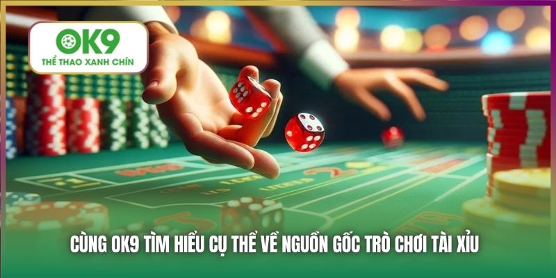 Cùng OK9 tìm hiểu cụ thể về nguồn gốc trò chơi Tài Xỉu